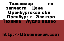 Телевизор Samsung на запчасти › Цена ­ 500 - Оренбургская обл., Оренбург г. Электро-Техника » Аудио-видео   